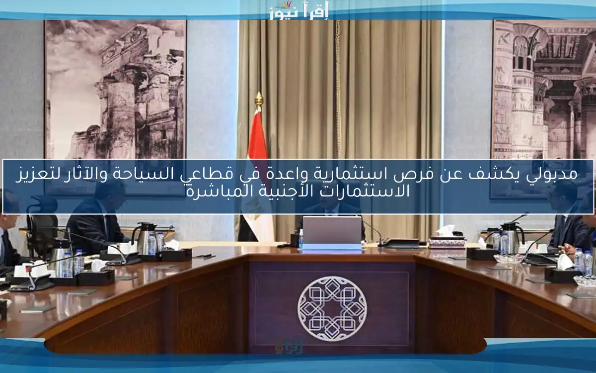 مدبولي يكشف عن فرص استثمارية واعدة في قطاعي السياحة والآثار لتعزيز الاستثمارات الأجنبية المباشرة