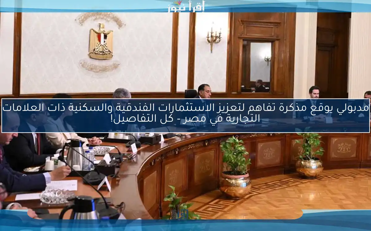 مدبولي يوقع مذكرة تفاهم لتعزيز الاستثمارات الفندقية والسكنية ذات العلامات التجارية في مصر – كل التفاصيل!