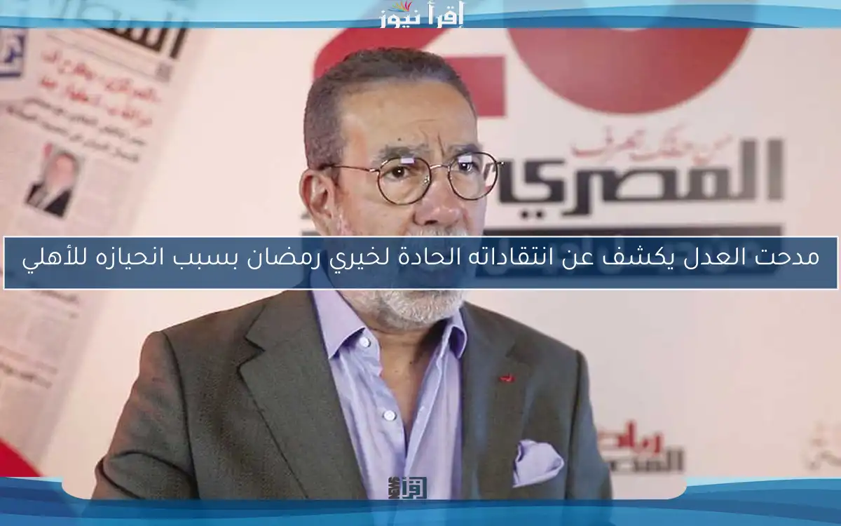 مدحت العدل يكشف عن انتقاداته الحادة لخيري رمضان بسبب انحيازه للأهلي