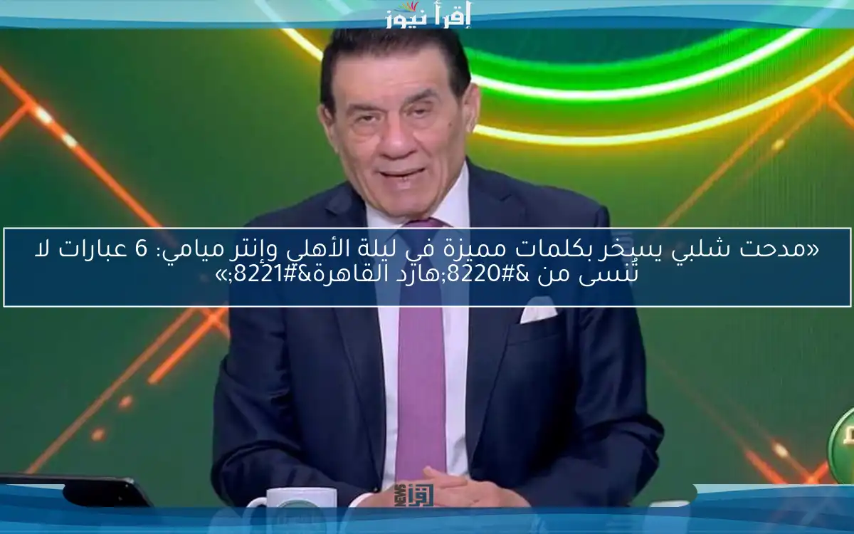 «مدحت شلبي يسخر بكلمات مميزة في ليلة الأهلي وإنتر ميامي: 6 عبارات لا تُنسى من “هارد القاهرة”»