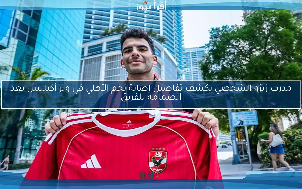 مدرب زيزو الشخصي يكشف تفاصيل إصابة نجم الأهلي في وتر أكيليس بعد انضمامه للفريق