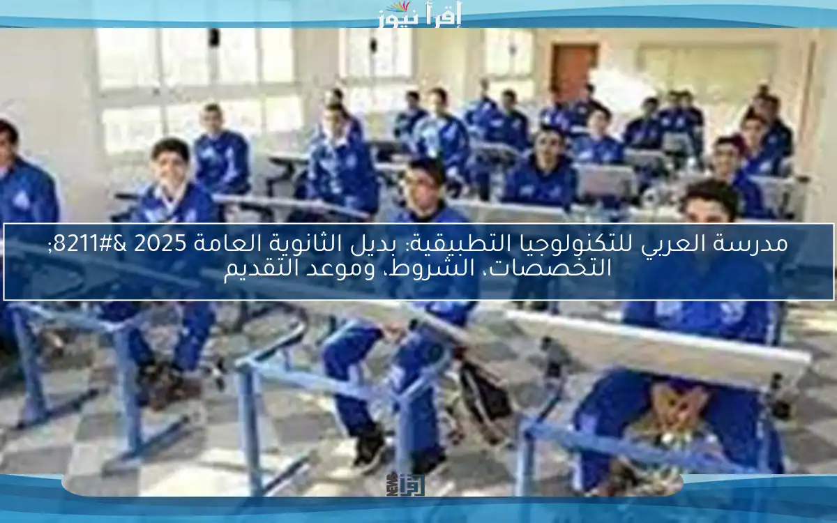 مدرسة العربي للتكنولوجيا التطبيقية: بديل الثانوية العامة 2025 – التخصصات، الشروط، وموعد التقديم