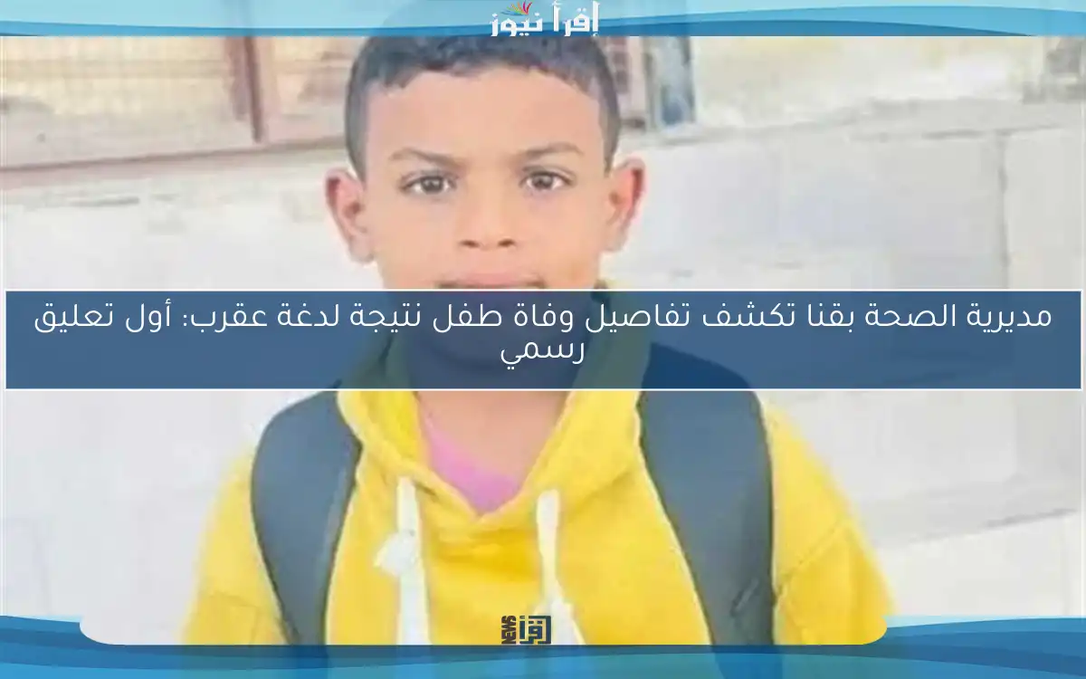 مديرية الصحة بقنا تكشف تفاصيل وفاة طفل نتيجة لدغة عقرب: أول تعليق رسمي