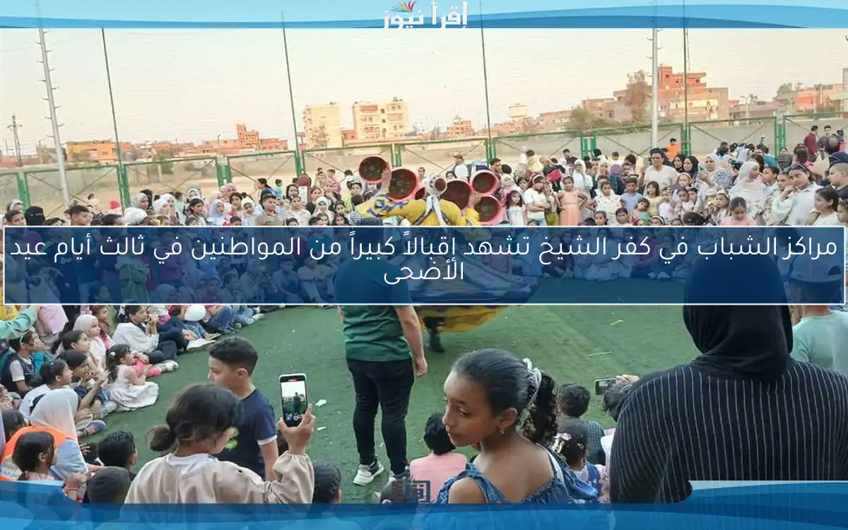 مراكز الشباب في كفر الشيخ تشهد إقبالاً كبيراً من المواطنين في ثالث أيام عيد الأضحى
