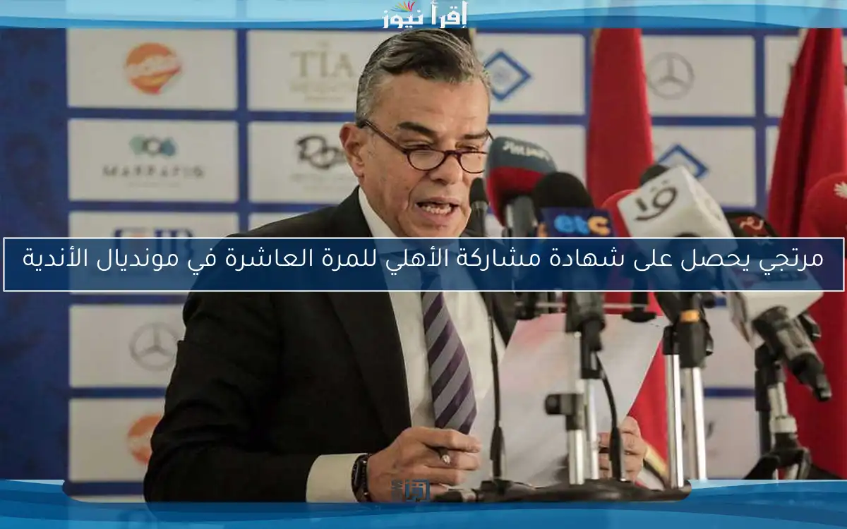 مرتجي يحصل على شهادة مشاركة الأهلي للمرة العاشرة في مونديال الأندية