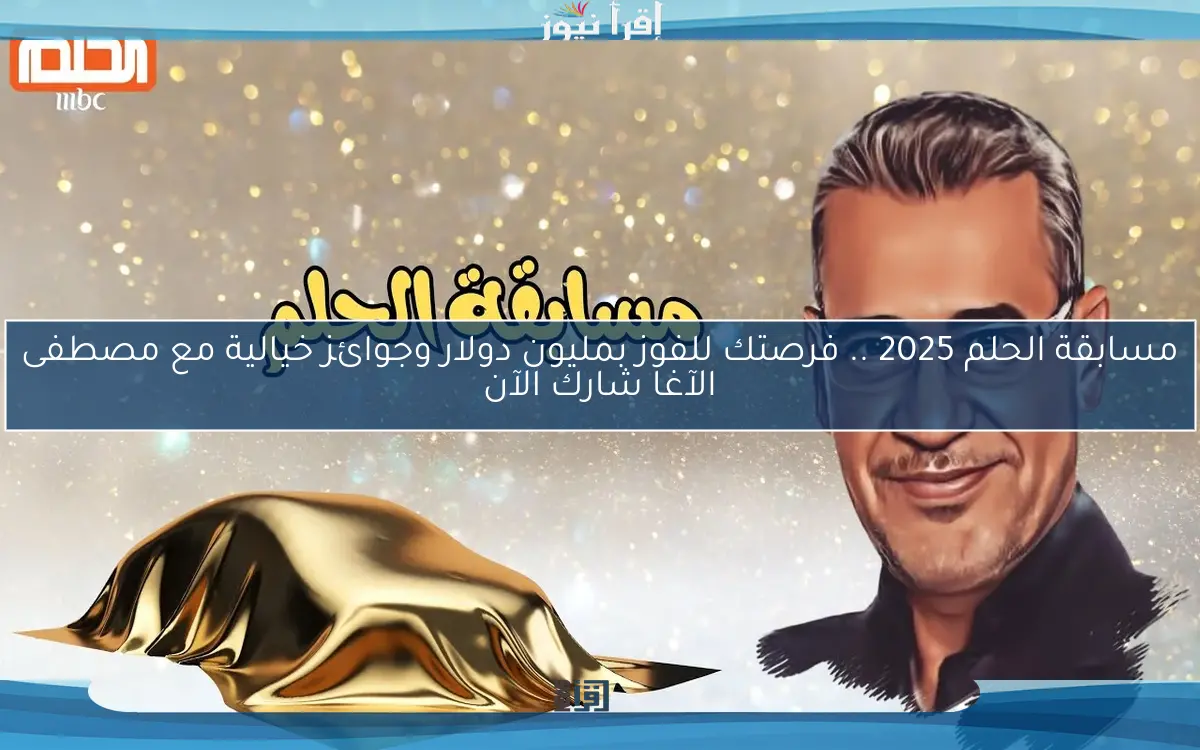 مسابقة الحلم 2025 .. فرصتك للفوز بمليون دولار وجوائز خيالية مع مصطفى الآغا شارك الآن