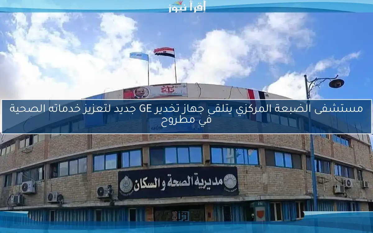مستشفى الضبعة المركزي يتلقى جهاز تخدير GE جديد لتعزيز خدماته الصحية في مطروح