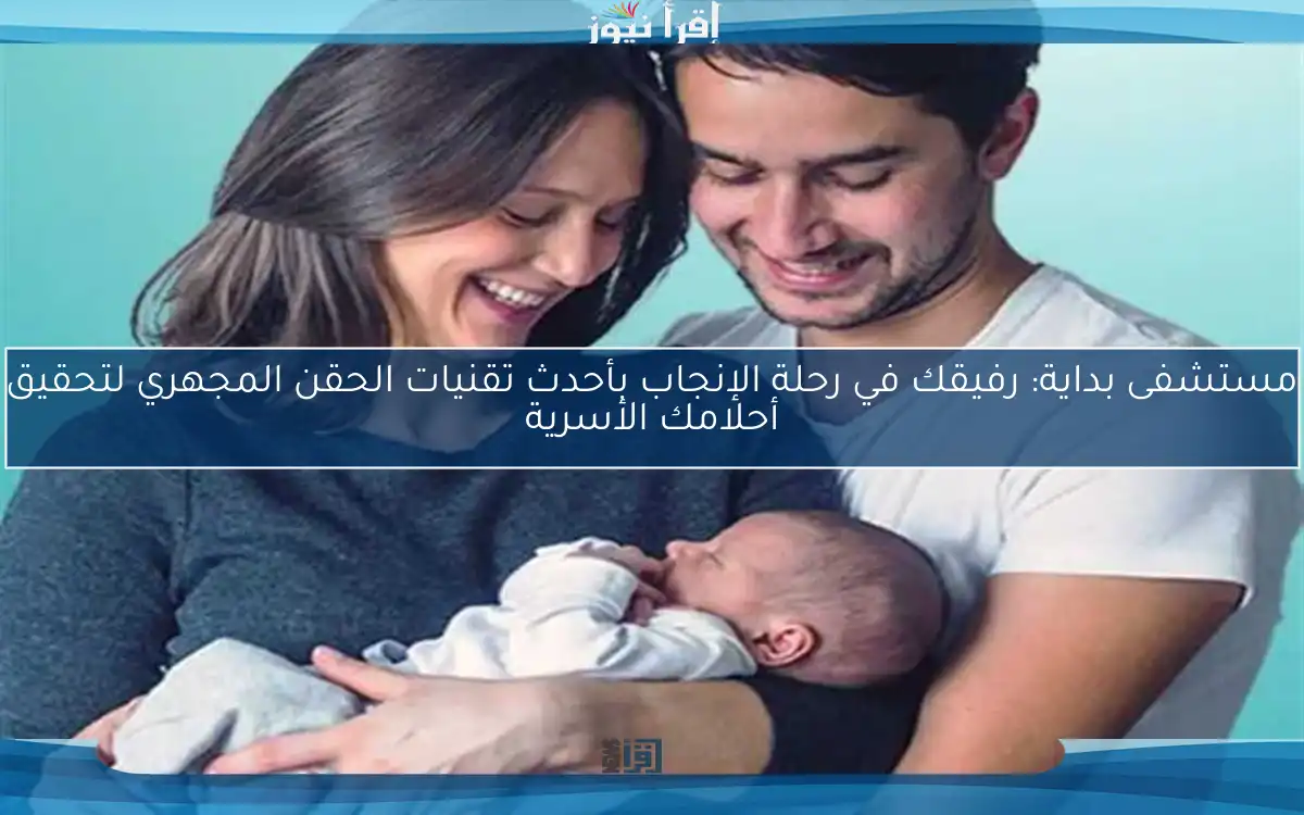 مستشفى بداية: رفيقك في رحلة الإنجاب بأحدث تقنيات الحقن المجهري لتحقيق أحلامك الأسرية