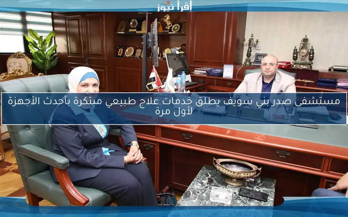 مستشفى صدر بني سويف يطلق خدمات علاج طبيعي مبتكرة بأحدث الأجهزة لأول مرة