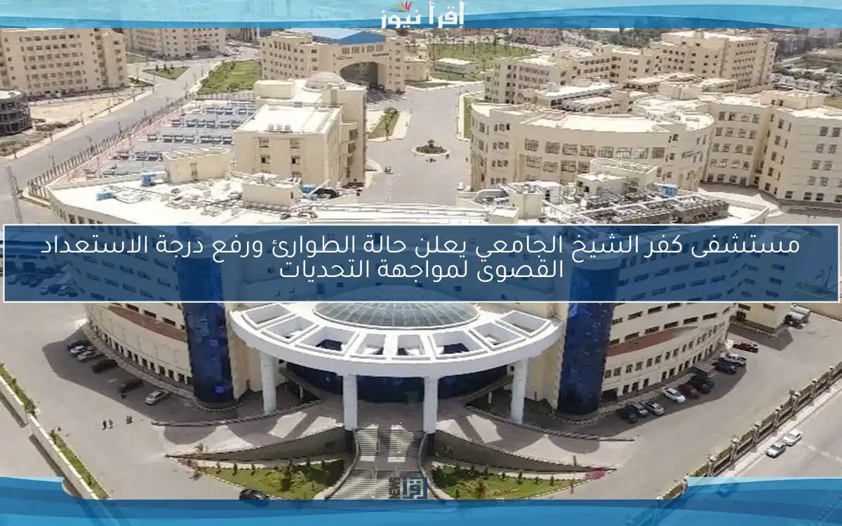 مستشفى كفر الشيخ الجامعي يعلن حالة الطوارئ ورفع درجة الاستعداد القصوى لمواجهة التحديات