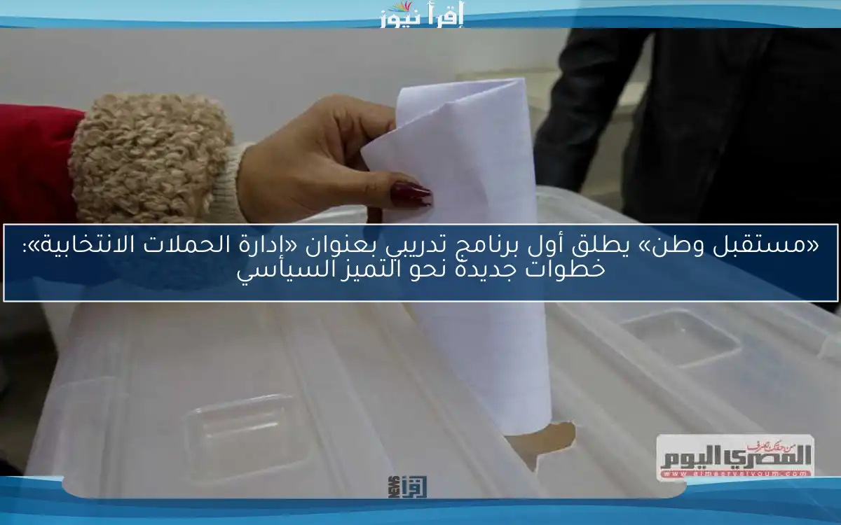 «مستقبل وطن» يطلق أول برنامج تدريبي بعنوان «إدارة الحملات الانتخابية»: خطوات جديدة نحو التميز السياسي