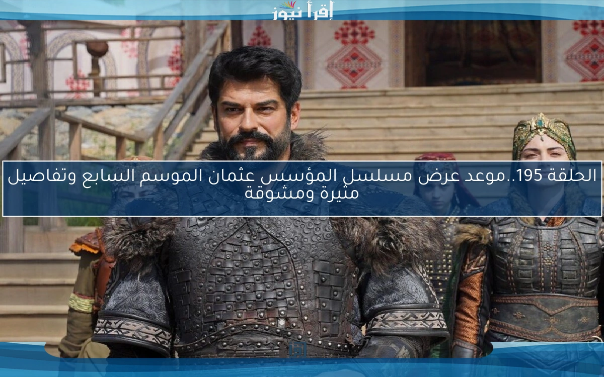 الحلقة 195..موعد عرض مسلسل المؤسس عثمان الموسم السابع وتفاصيل مثيرة ومشوقة