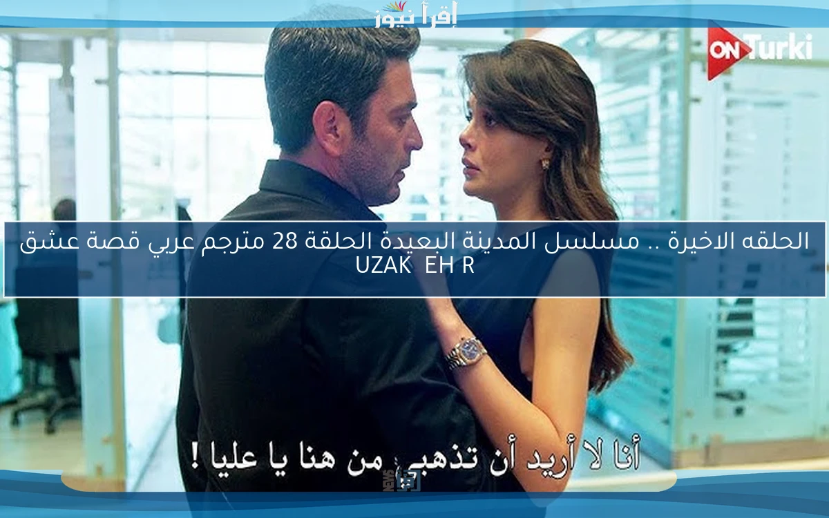 الحلقه الاخيرة .. مسلسل المدينة البعيدة الحلقة 28 مترجم عربي قصة عشق UZAK ŞEHİR