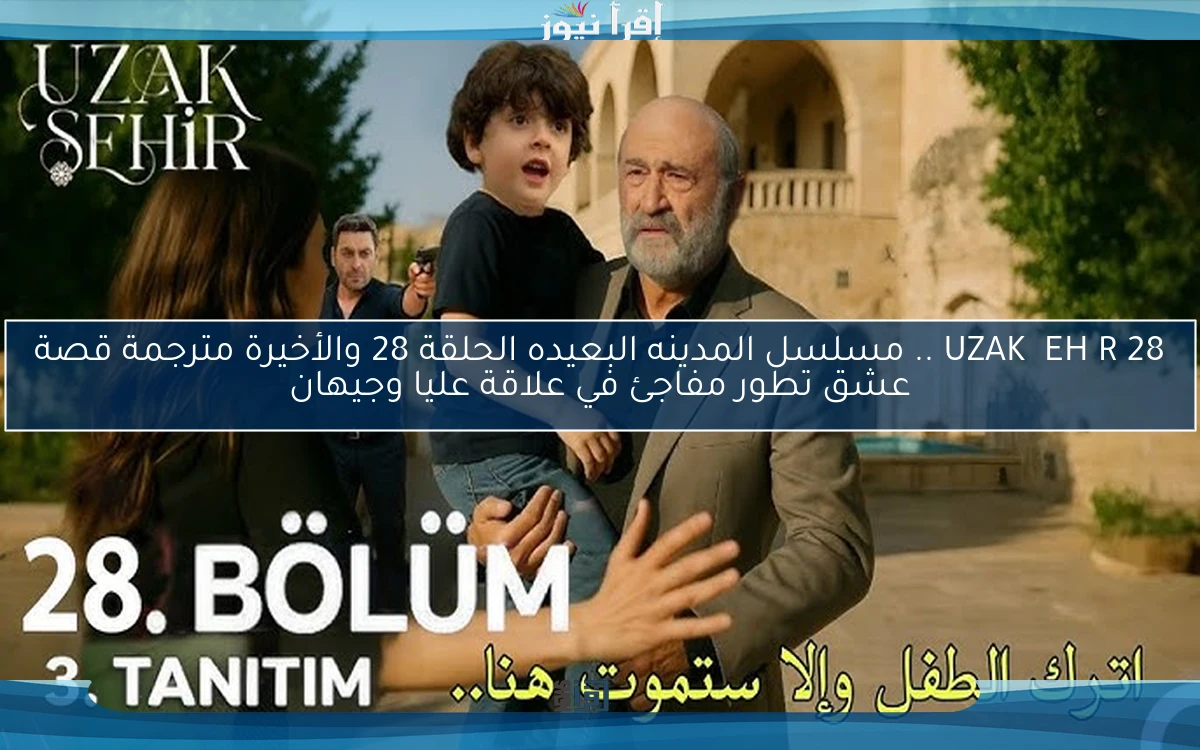 UZAK ŞEHİR 28 .. مسلسل المدينه البعيده الحلقة 28 والأخيرة مترجمة قصة عشق تطور مفاجئ في علاقة عليا وجيهان