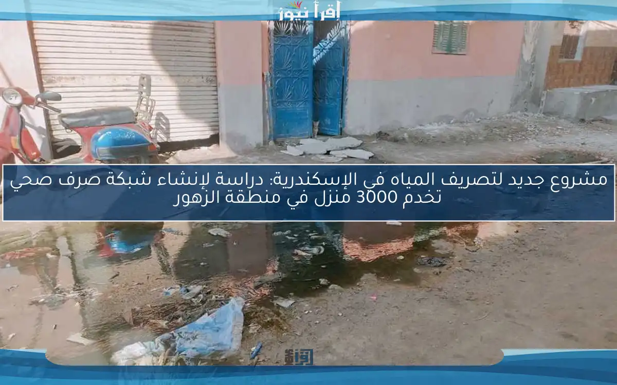 مشروع جديد لتصريف المياه في الإسكندرية: دراسة لإنشاء شبكة صرف صحي تخدم 3000 منزل في منطقة الزهور