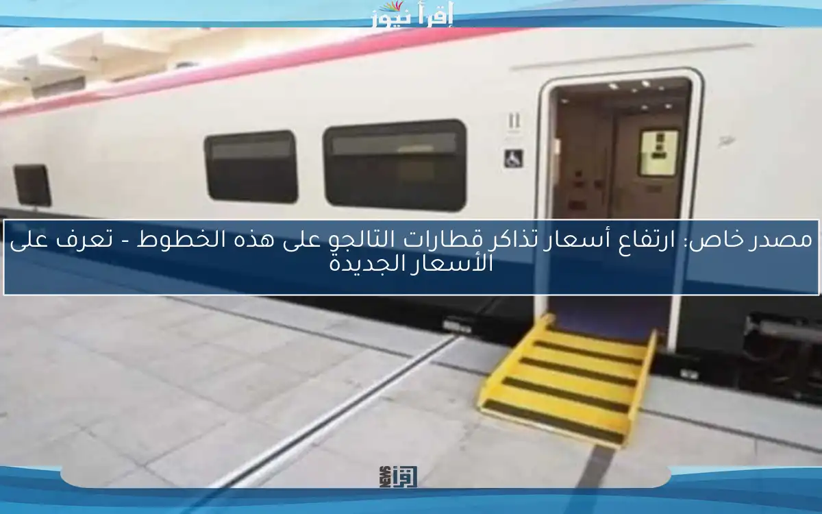 مصدر خاص: ارتفاع أسعار تذاكر قطارات التالجو على هذه الخطوط – تعرف على الأسعار الجديدة