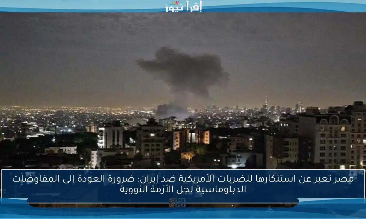 مصر تعبر عن استنكارها للضربات الأمريكية ضد إيران: ضرورة العودة إلى المفاوضات الدبلوماسية لحل الأزمة النووية