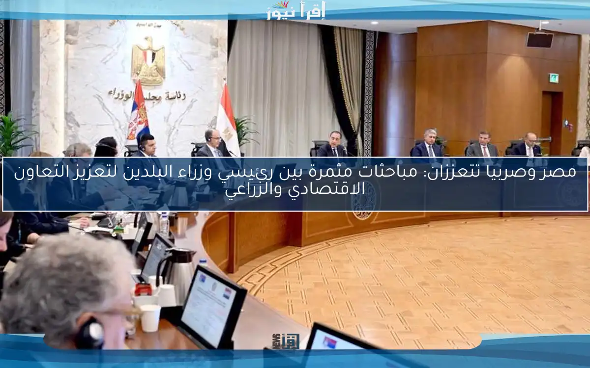 مصر وصربيا تتعززان: مباحثات مثمرة بين رئيسي وزراء البلدين لتعزيز التعاون الاقتصادي والزراعي