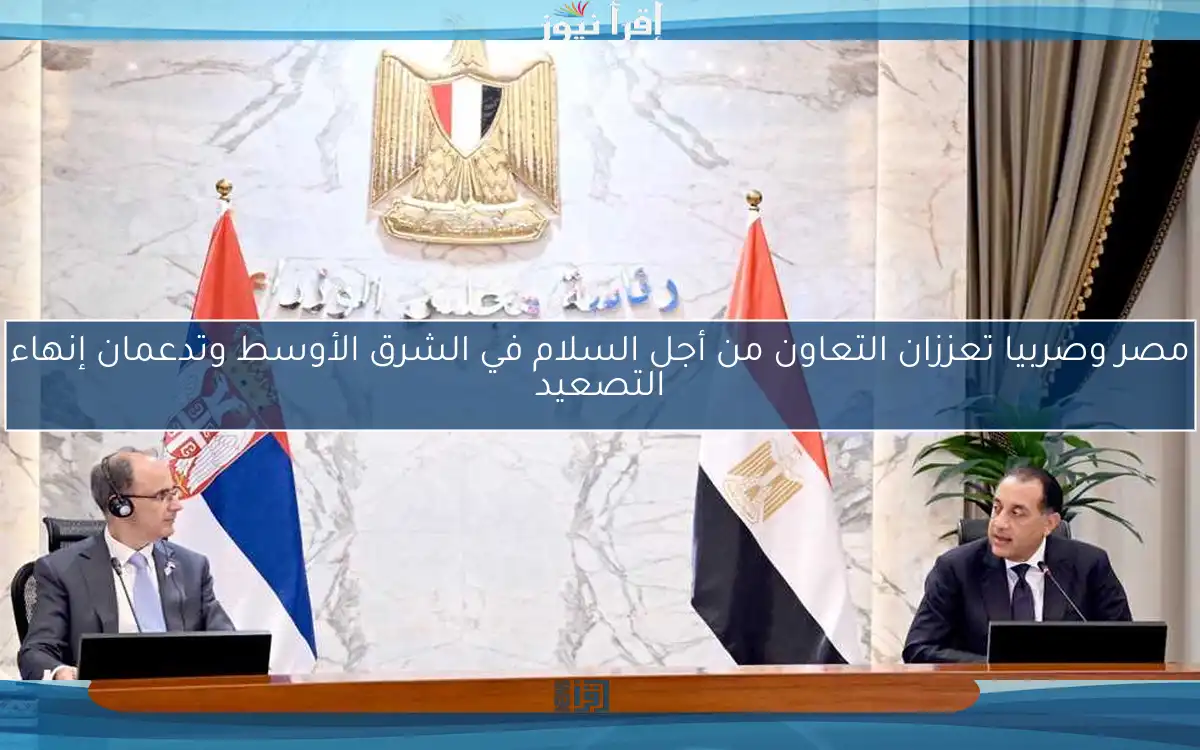 مصر وصربيا تعززان التعاون من أجل السلام في الشرق الأوسط وتدعمان إنهاء التصعيد