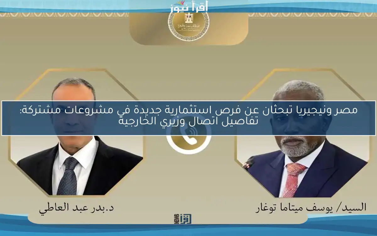 مصر ونيجيريا تبحثان عن فرص استثمارية جديدة في مشروعات مشتركة: تفاصيل اتصال وزيري الخارجية