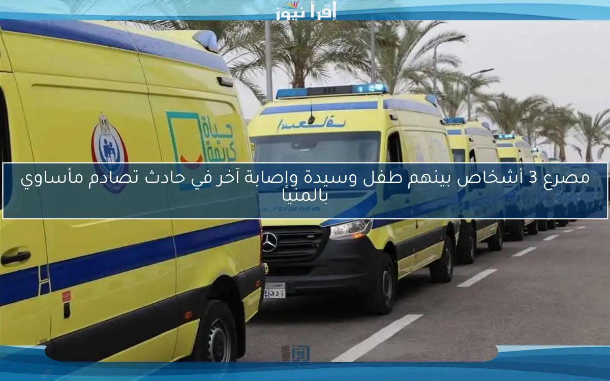 مصرع 3 أشخاص بينهم طفل وسيدة وإصابة آخر في حادث تصادم مأساوي بالمنيا