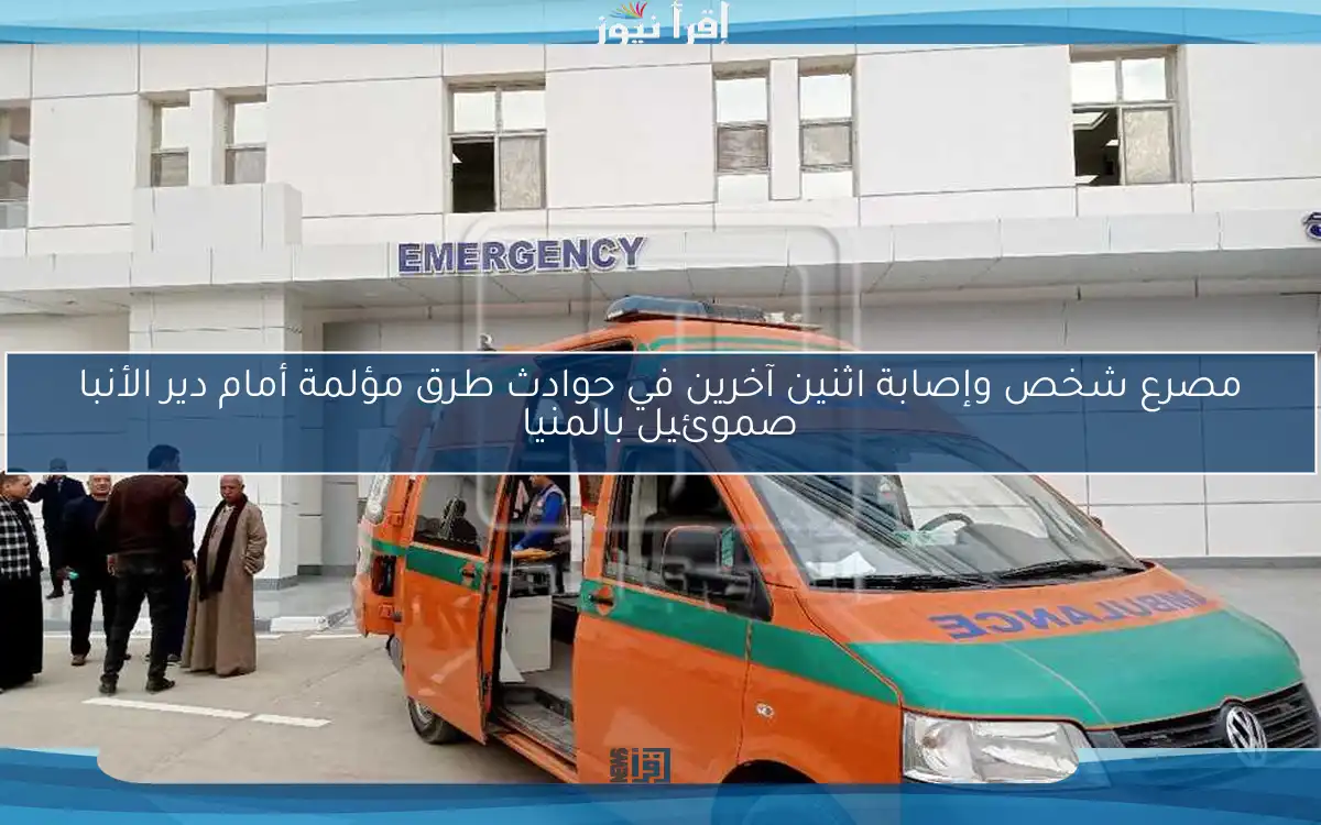 مصرع شخص وإصابة اثنين آخرين في حوادث طرق مؤلمة أمام دير الأنبا صموئيل بالمنيا