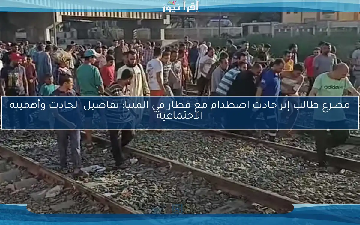 مصرع طالب إثر حادث اصطدام مع قطار في المنيا: تفاصيل الحادث وأهميته الاجتماعية