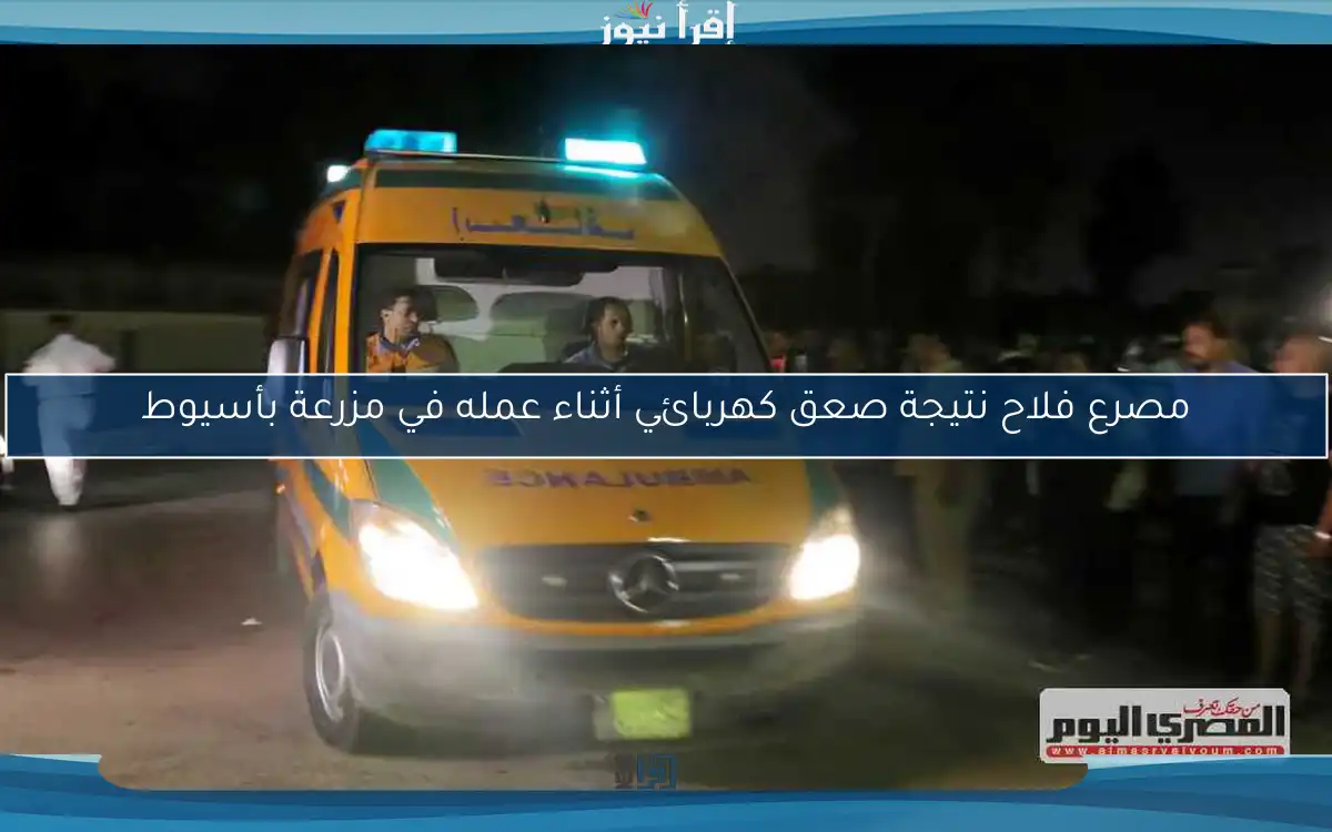 مصرع فلاح نتيجة صعق كهربائي أثناء عمله في مزرعة بأسيوط