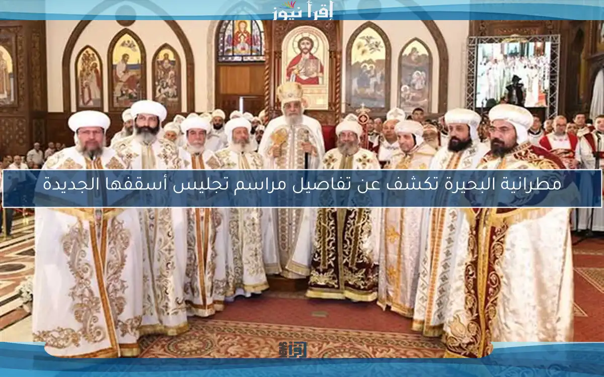 مطرانية البحيرة تكشف عن تفاصيل مراسم تجليس أسقفها الجديدة