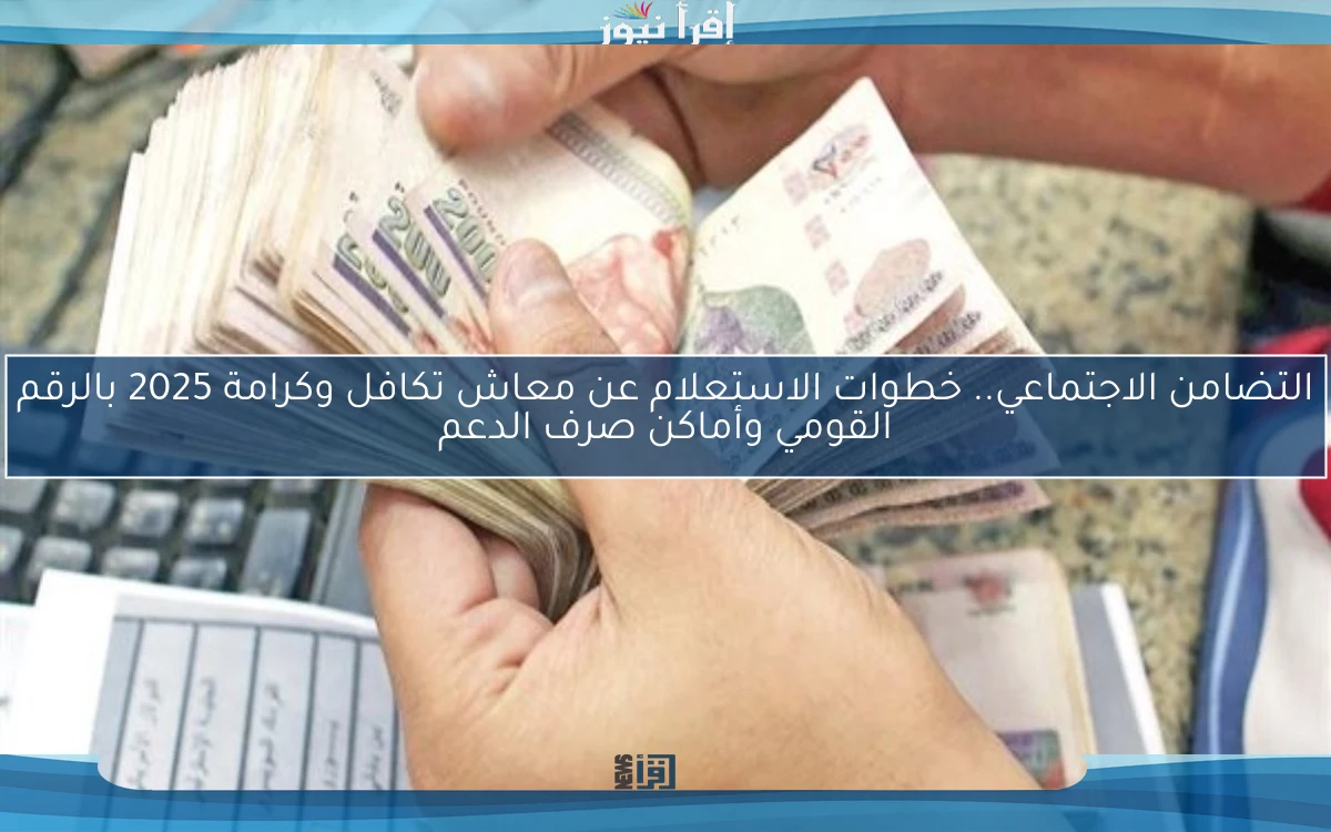 التضامن الاجتماعي.. خطوات الاستعلام عن معاش تكافل وكرامة 2025 بالرقم القومي وأماكن صرف الدعم