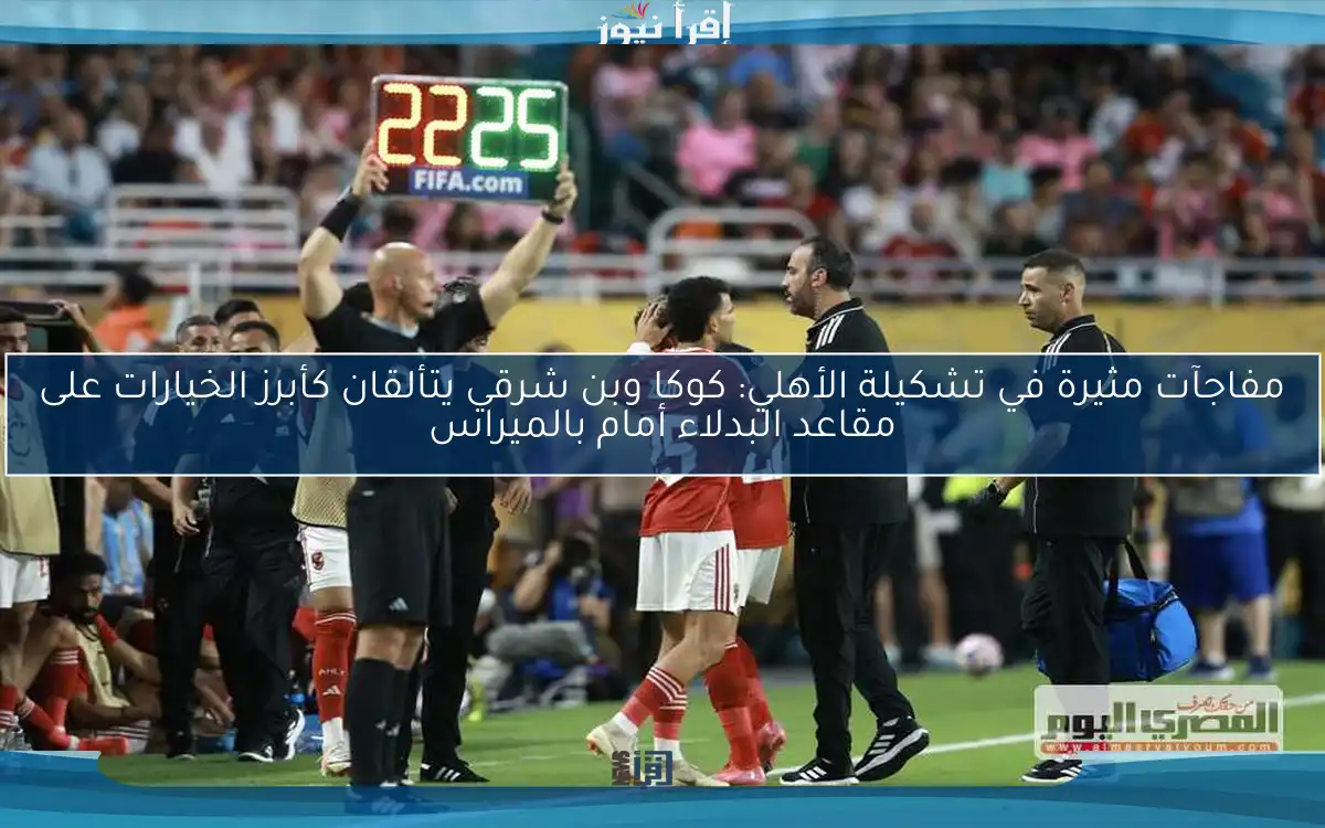 مفاجآت مثيرة في تشكيلة الأهلي: كوكا وبن شرقي يتألقان كأبرز الخيارات على مقاعد البدلاء أمام بالميراس
