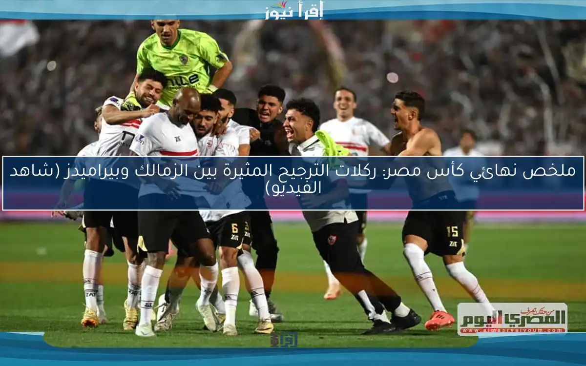 ملخص نهائي كأس مصر: ركلات الترجيح المثيرة بين الزمالك وبيراميدز (شاهد الفيديو)