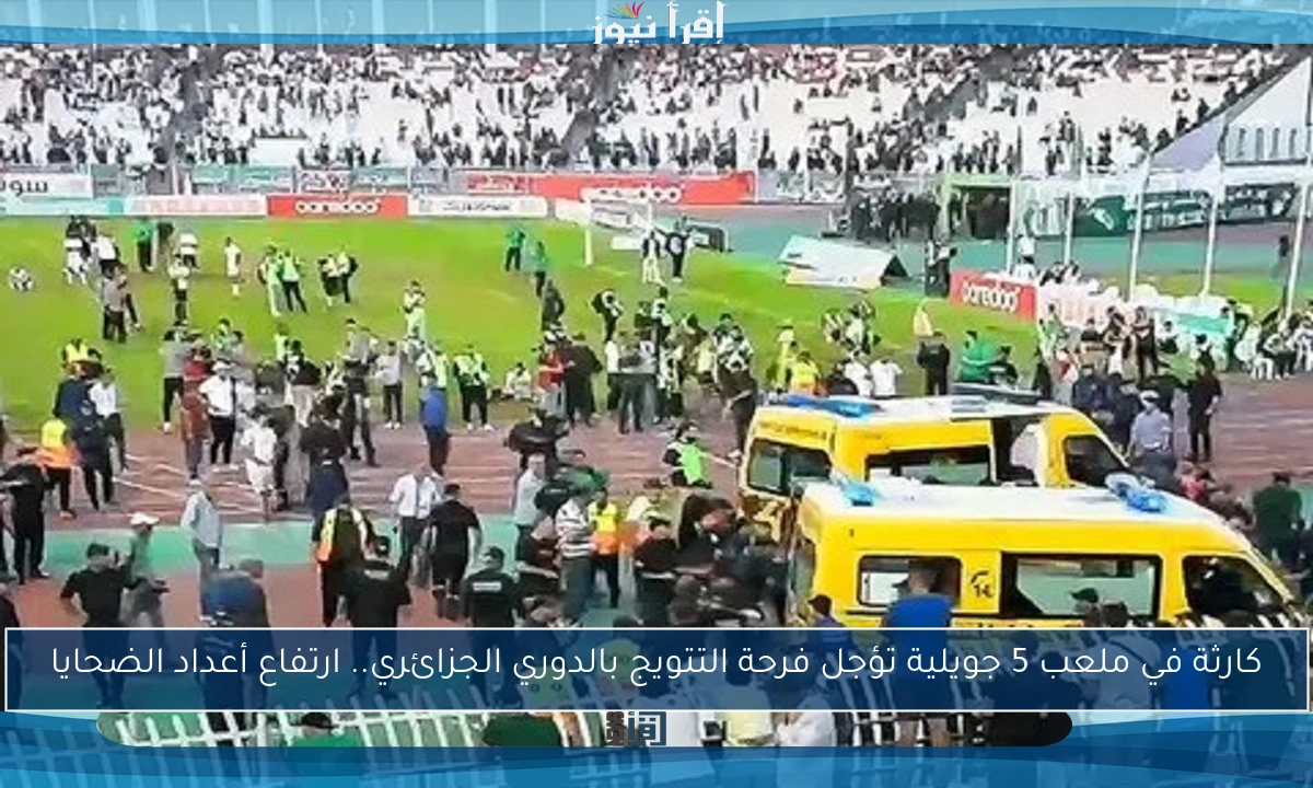كارثة في ملعب 5 جويلية تؤجل فرحة التتويج بالدوري الجزائري.. ارتفاع أعداد الضحايا