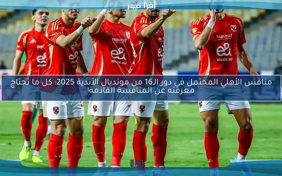 منافس الأهلي المحتمل في دور الـ16 من مونديال الأندية 2025: كل ما تحتاج معرفته عن المنافسة القادمة!
