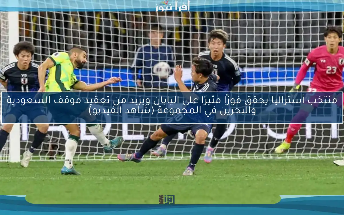 منتخب أستراليا يحقق فوزًا مثيرًا على اليابان ويزيد من تعقيد موقف السعودية والبحرين في المجموعة (شاهد الفيديو)