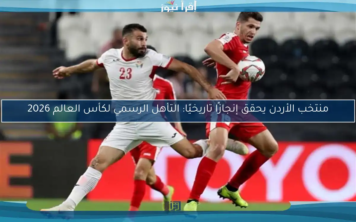 منتخب الأردن يحقق إنجازًا تاريخيًا: التأهل الرسمي لكأس العالم 2026