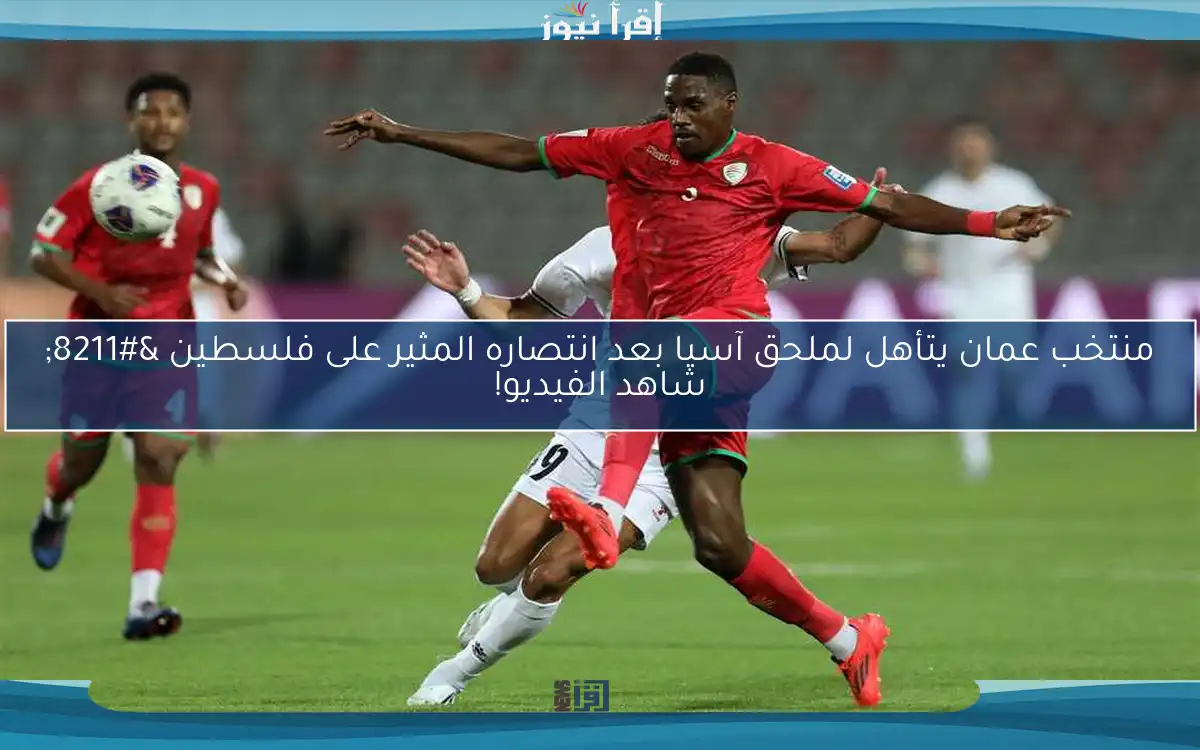 منتخب عمان يتأهل لملحق آسيا بعد انتصاره المثير على فلسطين – شاهد الفيديو!