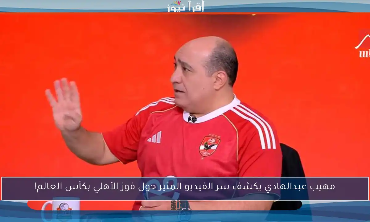 مهيب عبدالهادي يكشف سر الفيديو المثير حول فوز الأهلي بكأس العالم!