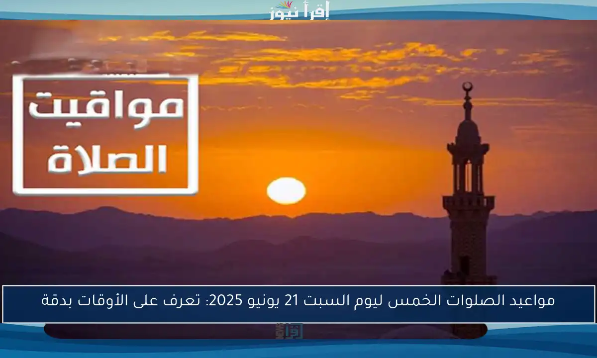مواعيد الصلوات الخمس ليوم السبت 21 يونيو 2025: تعرف على الأوقات بدقة