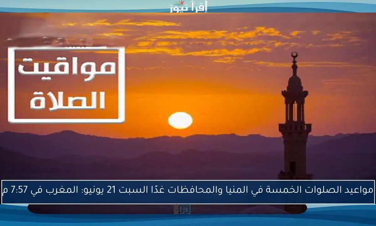 مواعيد الصلوات الخمسة في المنيا والمحافظات غدًا السبت 21 يونيو: المغرب في 7:57 م