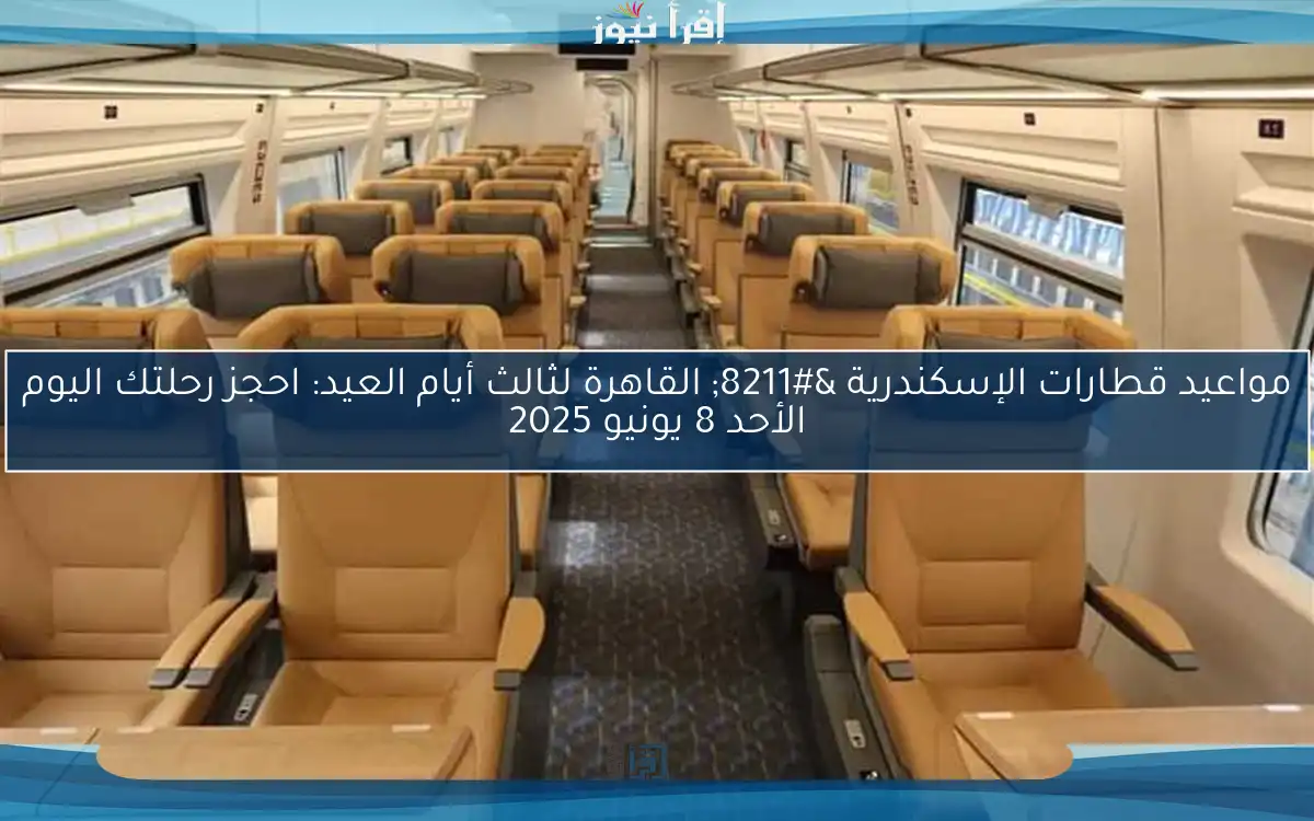 مواعيد قطارات الإسكندرية – القاهرة لثالث أيام العيد: احجز رحلتك اليوم الأحد 8 يونيو 2025