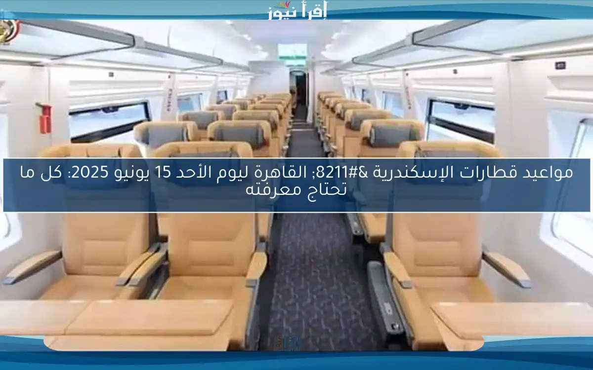 مواعيد قطارات الإسكندرية – القاهرة ليوم الأحد 15 يونيو 2025: كل ما تحتاج معرفته