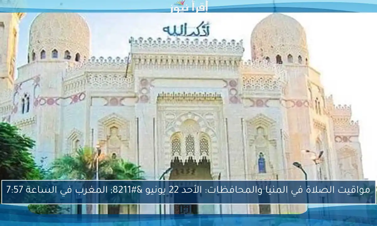 مواقيت الصلاة في المنيا والمحافظات: الأحد 22 يونيو – المغرب في الساعة 7:57