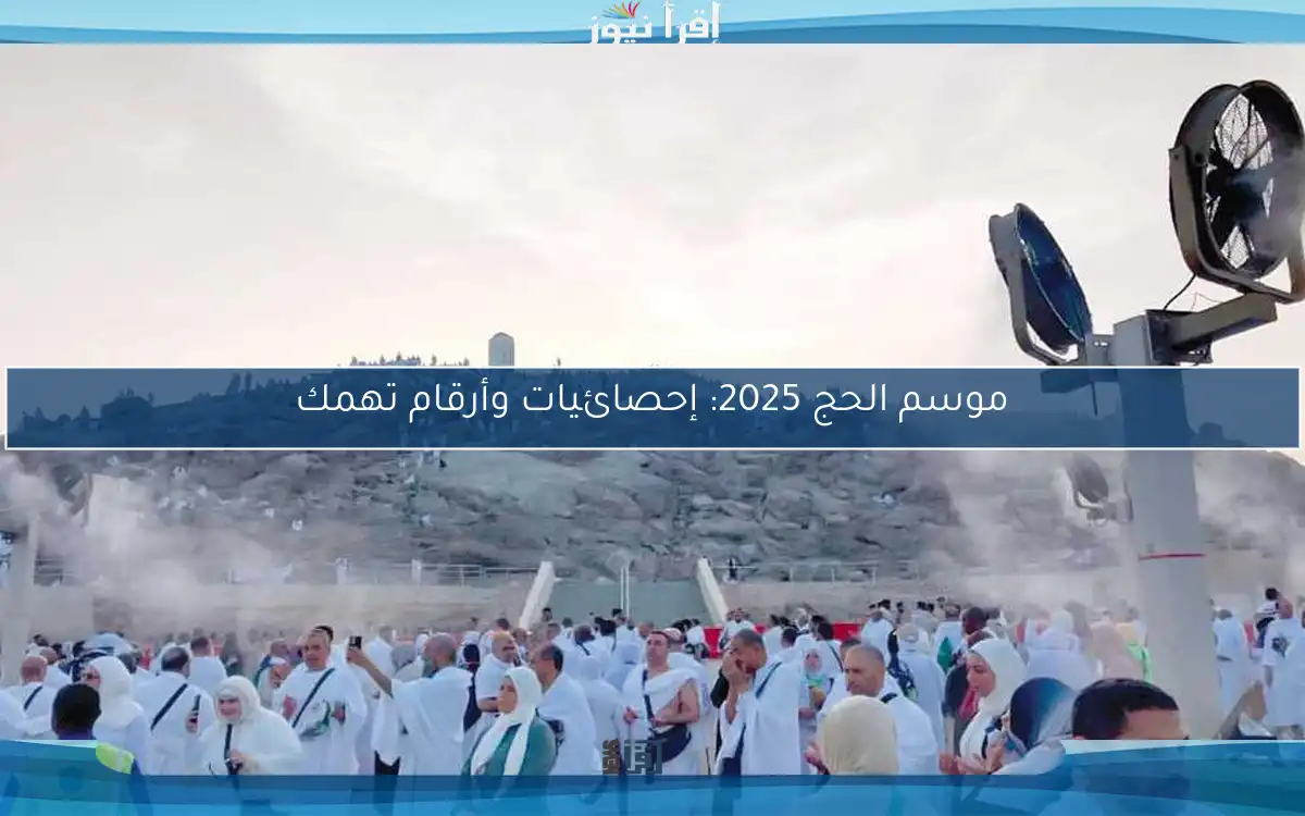 موسم الحج 2025: إحصائيات وأرقام تهمك
