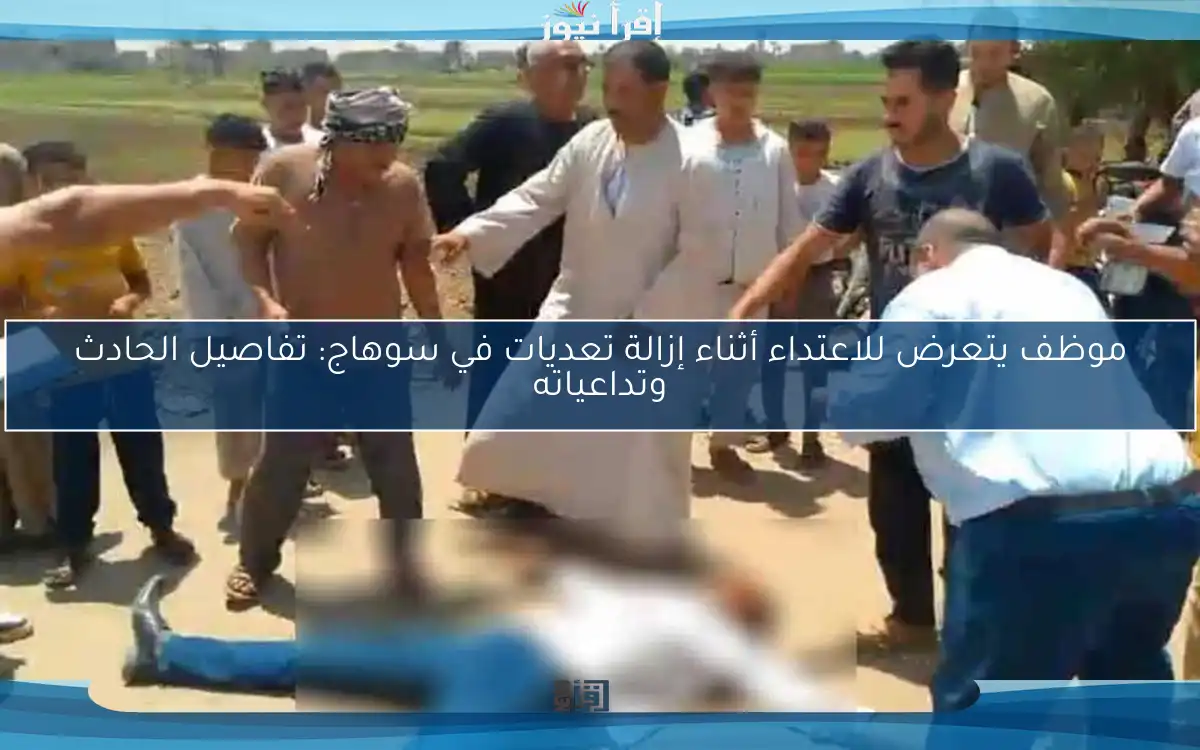 موظف يتعرض للاعتداء أثناء إزالة تعديات في سوهاج: تفاصيل الحادث وتداعياته
