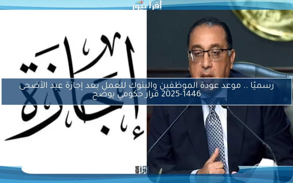 رسميًا .. موعد عودة الموظفين والبنوك للعمل بعد إجازة عيد الأضحى 2025-1446 قرار حكومي يوضح