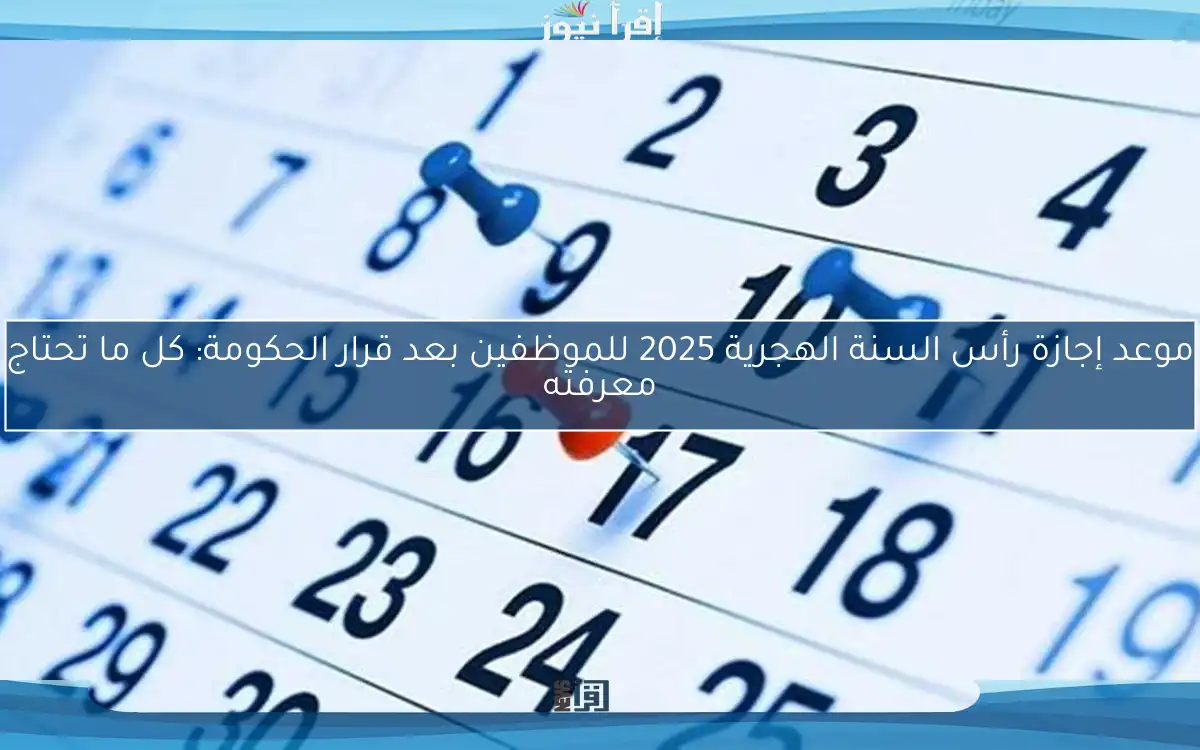 موعد إجازة رأس السنة الهجرية 2025 للموظفين بعد قرار الحكومة: كل ما تحتاج معرفته