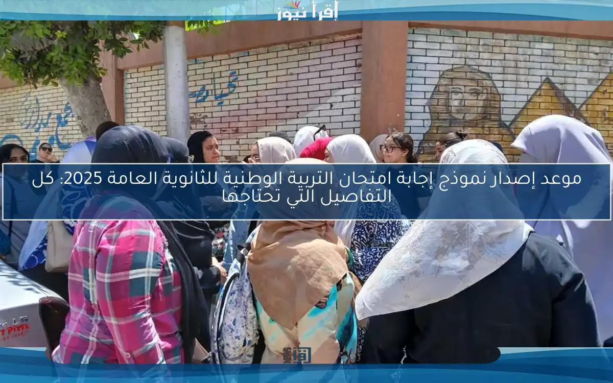 موعد إصدار نموذج إجابة امتحان التربية الوطنية للثانوية العامة 2025: كل التفاصيل التي تحتاجها