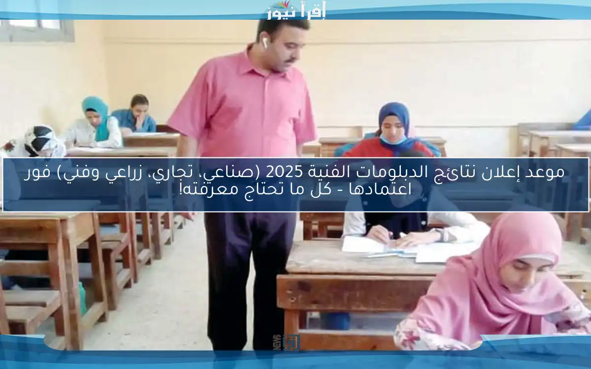 موعد إعلان نتائج الدبلومات الفنية 2025 (صناعي، تجاري، زراعي وفني) فور اعتمادها – كل ما تحتاج معرفته!