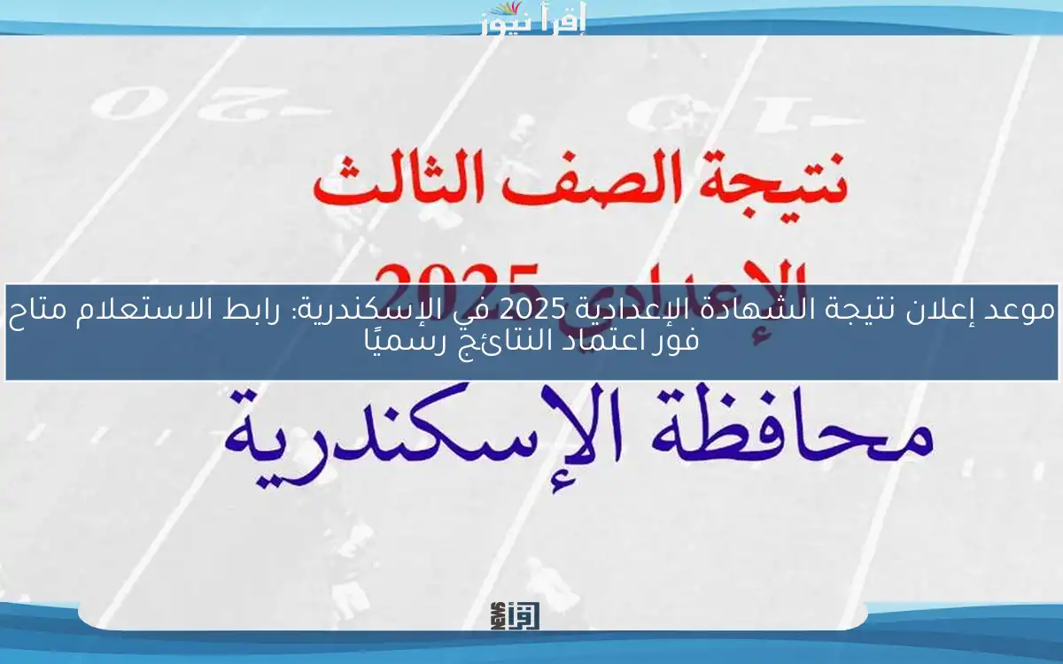 موعد إعلان نتيجة الشهادة الإعدادية 2025 في الإسكندرية: رابط الاستعلام متاح فور اعتماد النتائج رسميًا